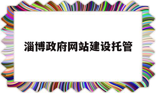 淄博政府网站建设托管(淄博市政府公共交易平台),淄博政府网站建设托管,信息,视频,百度,第1张 淄博政府网站建设托管(淄博市政府公共交易平台),淄博政府网站建设托管(淄博市政府公共交易平台),淄博政府网站建设托管,信息,视频,百度,第1张