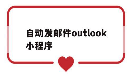自动发邮件outlook小程序(outlook邮箱设置自动发送邮件),自动发邮件outlook小程序(outlook邮箱设置自动发送邮件),自动发邮件outlook小程序,模板,小程序,高级,第1张