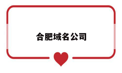 合肥域名公司(合肥域名公司招聘),合肥域名公司(合肥域名公司招聘),合肥域名公司,信息,模板,微信,第1张