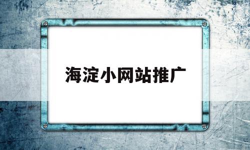 海淀小网站推广的简单介绍,海淀小网站推广的简单介绍,海淀小网站推广,百度,营销,排名,第1张