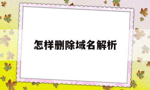 怎样删除域名解析(如何删除域名历史解析记录),怎样删除域名解析(如何删除域名历史解析记录),怎样删除域名解析,百度,账号,免费,第1张