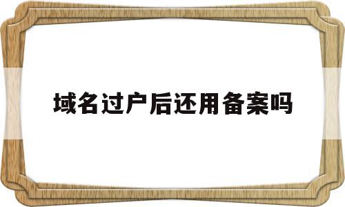 域名过户后还用备案吗(域名过户后还用备案吗现在),域名过户后还用备案吗,信息,虚拟主机,做网站,第1张 域名过户后还用备案吗(域名过户后还用备案吗现在),域名过户后还用备案吗(域名过户后还用备案吗现在),域名过户后还用备案吗,信息,虚拟主机,做网站,第1张
