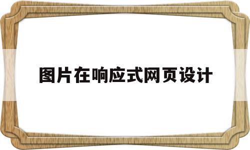 图片在响应式网页设计(在网页设计中使用图像时应注意哪些问题),图片在响应式网页设计,信息,视频,模板,第1张 图片在响应式网页设计(在网页设计中使用图像时应注意哪些问题),图片在响应式网页设计(在网页设计中使用图像时应注意哪些问题),图片在响应式网页设计,信息,视频,模板,第1张