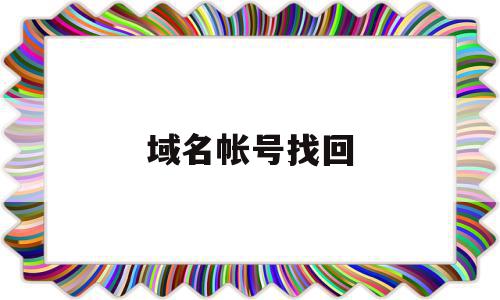 域名帐号找回(域名忘了怎么查),域名帐号找回,信息,百度,账号,第1张 域名帐号找回(域名忘了怎么查),域名帐号找回(域名忘了怎么查),域名帐号找回,信息,百度,账号,第1张