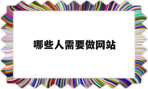 哪些人需要做网站(做网站的软件有哪些),哪些人需要做网站(做网站的软件有哪些),哪些人需要做网站,文章,视频,百度,第1张