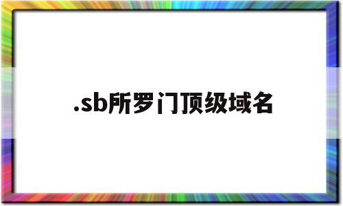 .sb所罗门顶级域名(所罗门网络科技有限公司),.sb所罗门顶级域名(所罗门网络科技有限公司),.sb所罗门顶级域名,科技,二级域名,域名注册,第1张