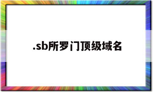 .sb所罗门顶级域名(所罗门网络科技有限公司)