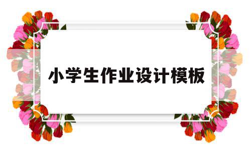 小学生作业设计模板(小学生作业设计模板电子版),小学生作业设计模板(小学生作业设计模板电子版),小学生作业设计模板,文章,百度,模板,第1张