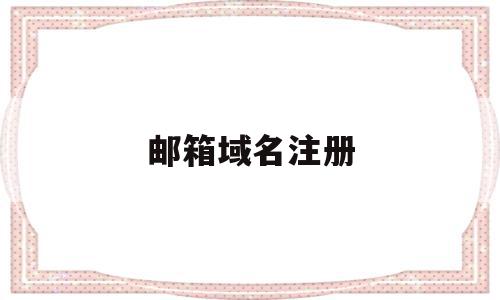 邮箱域名注册(邮箱域名注册163),邮箱域名注册,信息,百度,账号,第1张 邮箱域名注册(邮箱域名注册163),邮箱域名注册(邮箱域名注册163),邮箱域名注册,信息,百度,账号,第1张