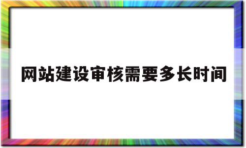 网站建设审核需要多长时间(网站建设审核需要多长时间做完),网站建设审核需要多长时间(网站建设审核需要多长时间做完),网站建设审核需要多长时间,信息,视频,模板,第1张