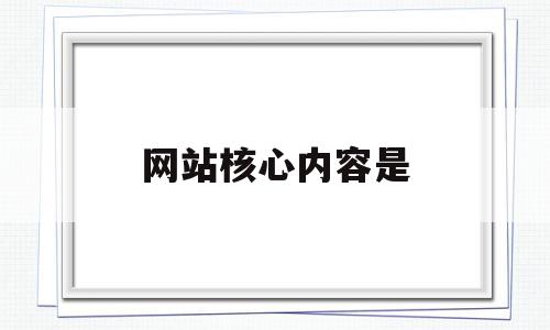 网站核心内容是(网站核心内容是什么意思),网站核心内容是,信息,文章,百度,第1张 网站核心内容是(网站核心内容是什么意思),网站核心内容是(网站核心内容是什么意思),网站核心内容是,信息,文章,百度,第1张