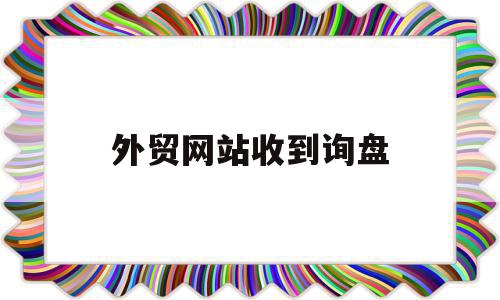 外贸网站收到询盘(收到询盘是不是马上就回复呢?)