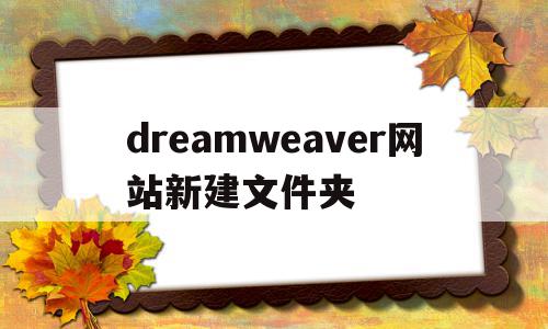 dreamweaver网站新建文件夹(dreamweaver新建网页文件快捷键),dreamweaver网站新建文件夹(dreamweaver新建网页文件快捷键),dreamweaver网站新建文件夹,html,第1张