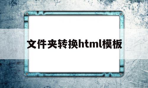 文件夹转换html模板(文件夹转换html模板下载),文件夹转换html模板,文章,百度,模板,第1张 文件夹转换html模板(文件夹转换html模板下载),文件夹转换html模板(文件夹转换html模板下载),文件夹转换html模板,文章,百度,模板,第1张
