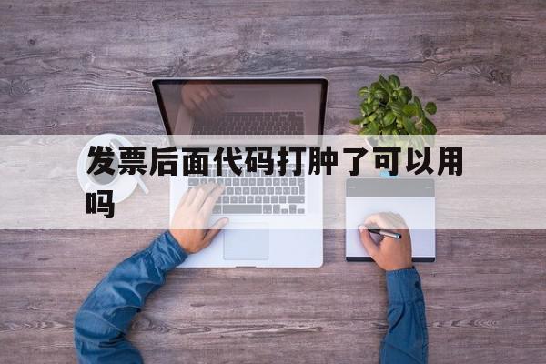 发票后面代码打肿了可以用吗的简单介绍,发票后面代码打肿了可以用吗的简单介绍,发票后面代码打肿了可以用吗,信息,二维码,第1张