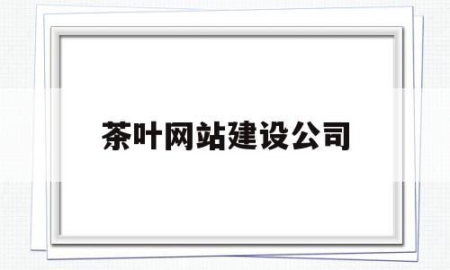 茶叶网站建设公司(茶叶行业网站信息资源库),茶叶网站建设公司(茶叶行业网站信息资源库),茶叶网站建设公司,信息,视频,百度,第1张