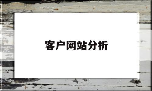 客户网站分析(网站建设公司客户分析),客户网站分析(网站建设公司客户分析),客户网站分析,信息,营销,浏览器,第1张