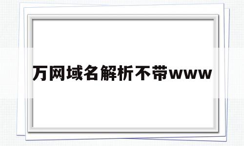 关于万网域名解析不带www的信息,万网域名解析不带www,信息,html,免费,第1张 关于万网域名解析不带www的信息,关于万网域名解析不带www的信息,万网域名解析不带www,信息,html,免费,第1张