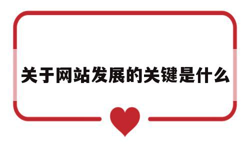 关于网站发展的关键是什么(关于网站发展的关键是什么意思),关于网站发展的关键是什么(关于网站发展的关键是什么意思),关于网站发展的关键是什么,信息,文章,百度,第1张