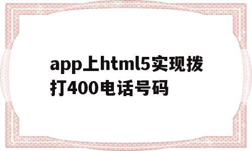 app上html5实现拨打400电话号码的简单介绍,app上html5实现拨打400电话号码的简单介绍,app上html5实现拨打400电话号码,html,app,第1张