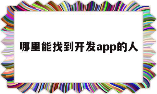 哪里能找到开发app的人(怎样能找到app开发者联系方式),哪里能找到开发app的人,模板,源码,APP,第1张 哪里能找到开发app的人(怎样能找到app开发者联系方式),哪里能找到开发app的人(怎样能找到app开发者联系方式),哪里能找到开发app的人,模板,源码,APP,第1张