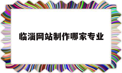 临淄网站制作哪家专业的简单介绍,临淄网站制作哪家专业的简单介绍,临淄网站制作哪家专业,信息,模板,营销,第1张