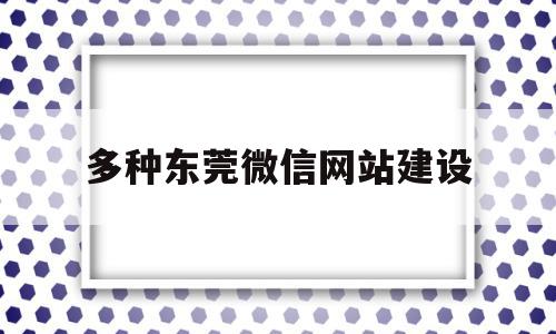 多种东莞微信网站建设(东莞网站建设制作免费咨询),多种东莞微信网站建设,信息,模板,账号,第1张 多种东莞微信网站建设(东莞网站建设制作免费咨询),多种东莞微信网站建设(东莞网站建设制作免费咨询),多种东莞微信网站建设,信息,模板,账号,第1张
