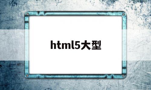 html5大型(html5 data)