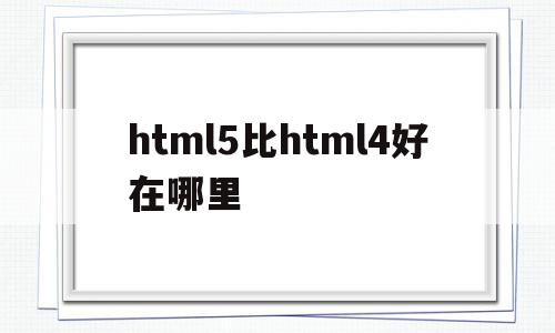 html5比html4好在哪里(html5和html401的区别),html5比html4好在哪里(html5和html401的区别),html5比html4好在哪里,浏览器,html,HTML5,第1张