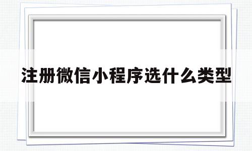 注册微信小程序选什么类型(注册微信小程序选什么类型账号),注册微信小程序选什么类型(注册微信小程序选什么类型账号),注册微信小程序选什么类型,信息,百度,账号,第1张