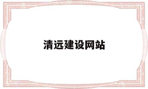 清远建设网站(清远建设网站官网)