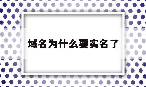 域名为什么要实名了(域名为什么要实名了呢),域名为什么要实名了(域名为什么要实名了呢),域名为什么要实名了,域名注册,第1张
