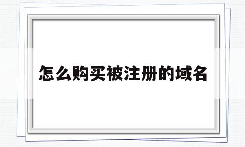 怎么购买被注册的域名(买了域名怎么注册域名邮箱),怎么购买被注册的域名(买了域名怎么注册域名邮箱),怎么购买被注册的域名,信息,免费,导航,第1张