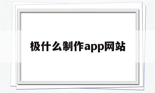 极什么制作app网站(什么软件可以制作App),极什么制作app网站(什么软件可以制作App),极什么制作app网站,视频,百度,模板,第1张