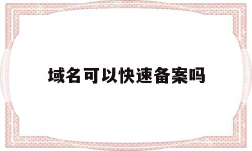 域名可以快速备案吗(域名备案需要什么条件),域名可以快速备案吗(域名备案需要什么条件),域名可以快速备案吗,信息,文章,百度,第1张