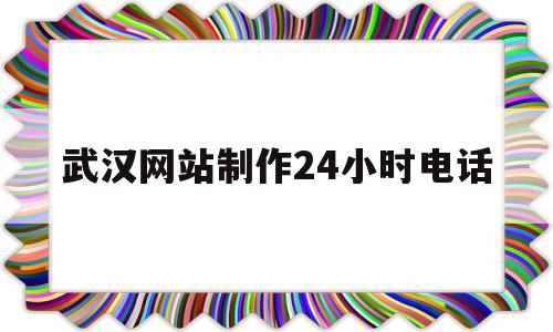 关于武汉网站制作24小时电话的信息,武汉网站制作24小时电话,信息,营销,科技,第1张 关于武汉网站制作24小时电话的信息,关于武汉网站制作24小时电话的信息,武汉网站制作24小时电话,信息,营销,科技,第1张