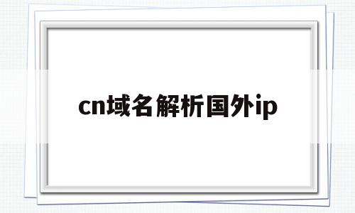 cn域名解析国外ip(cname域名解析https),cn域名解析国外ip,百度,域名使用,cn域名解析国外,第1张 cn域名解析国外ip(cname域名解析https),cn域名解析国外ip(cname域名解析https),cn域名解析国外ip,百度,域名使用,cn域名解析国外,第1张
