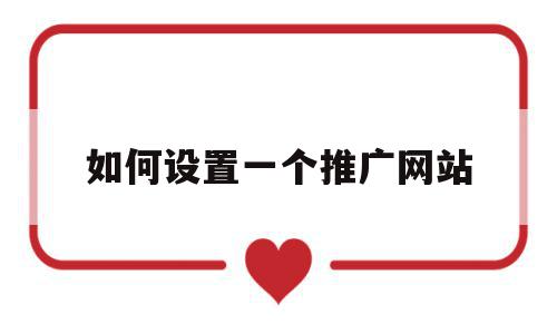 如何设置一个推广网站(如何设置一个推广网站呢),如何设置一个推广网站,信息,文章,百度,第1张 如何设置一个推广网站(如何设置一个推广网站呢),如何设置一个推广网站(如何设置一个推广网站呢),如何设置一个推广网站,信息,文章,百度,第1张