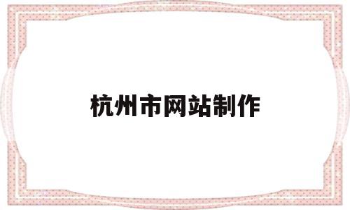 杭州市网站制作(百度免费网站制作),杭州市网站制作(百度免费网站制作),杭州市网站制作,信息,百度,模板,第1张