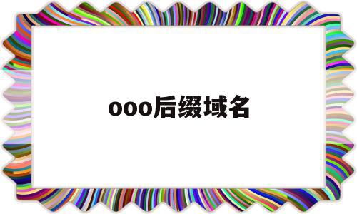 ooo后缀域名(com后缀的域名代表的含义),ooo后缀域名(com后缀的域名代表的含义),ooo后缀域名,百度,html,免费,第1张