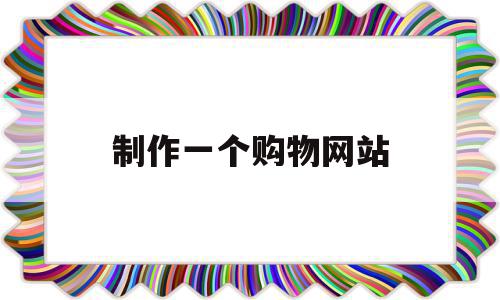 制作一个购物网站(制作一个购物网站需要多少钱),制作一个购物网站,模板,赚钱,排名,第1张 制作一个购物网站(制作一个购物网站需要多少钱),制作一个购物网站(制作一个购物网站需要多少钱),制作一个购物网站,模板,赚钱,排名,第1张