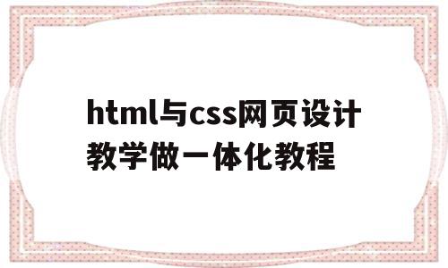 包含html与css网页设计教学做一体化教程的词条,包含html与css网页设计教学做一体化教程的词条,html与css网页设计教学做一体化教程,百度,模板,浏览器,第1张
