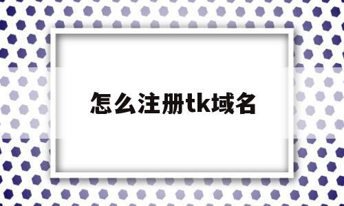 怎么注册tk域名(如何注册tiktop),怎么注册tk域名(如何注册tiktop),怎么注册tk域名,信息,百度,账号,第1张