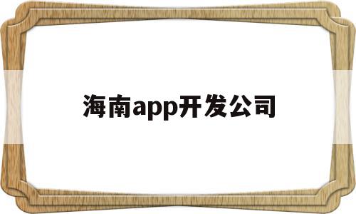 海南app开发公司(海南app开发公司有哪些),海南app开发公司(海南app开发公司有哪些),海南app开发公司,APP,科技,免费,第1张