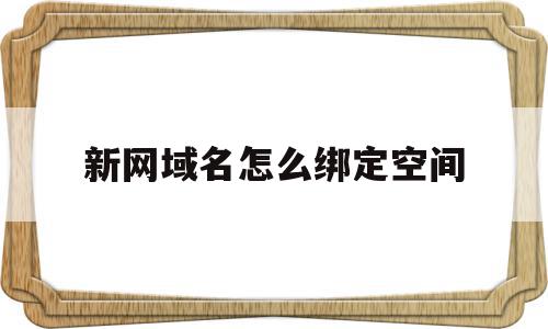 新网域名怎么绑定空间(新网域名怎么绑定空间账号),新网域名怎么绑定空间,视频,模板,账号,第1张 新网域名怎么绑定空间(新网域名怎么绑定空间账号),新网域名怎么绑定空间(新网域名怎么绑定空间账号),新网域名怎么绑定空间,视频,模板,账号,第1张