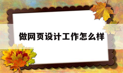做网页设计工作怎么样(做网页设计工作怎么样啊),做网页设计工作怎么样(做网页设计工作怎么样啊),做网页设计工作怎么样,做网站,响应式,原创,第1张