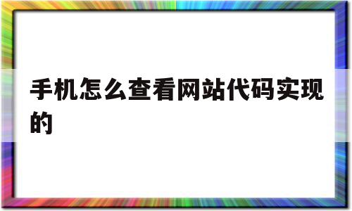 手机怎么查看网站代码实现的(手机怎么查看网站代码实现的地址),手机怎么查看网站代码实现的,信息,视频,微信,第1张 手机怎么查看网站代码实现的(手机怎么查看网站代码实现的地址),手机怎么查看网站代码实现的(手机怎么查看网站代码实现的地址),手机怎么查看网站代码实现的,信息,视频,微信,第1张