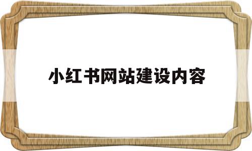 小红书网站建设内容(小红书网站模式是什么),小红书网站建设内容(小红书网站模式是什么),小红书网站建设内容,信息,文章,视频,第1张
