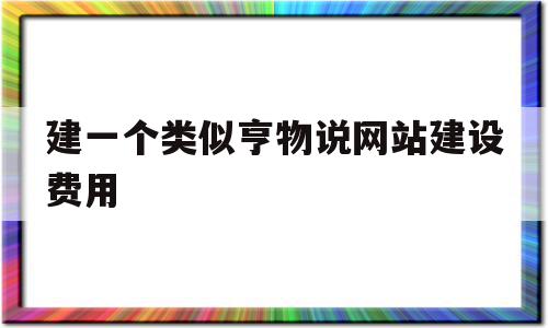建一个类似亨物说网站建设费用的简单介绍,建一个类似亨物说网站建设费用,视频,模板,免费,第1张 建一个类似亨物说网站建设费用的简单介绍,建一个类似亨物说网站建设费用的简单介绍,建一个类似亨物说网站建设费用,视频,模板,免费,第1张