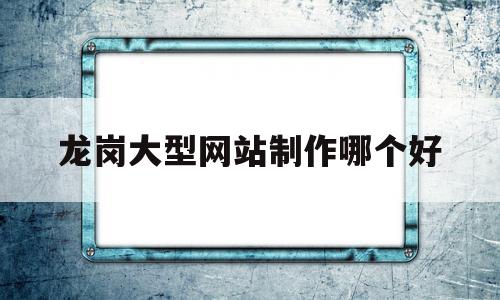 龙岗大型网站制作哪个好的简单介绍,龙岗大型网站制作哪个好,百度,模板,APP,第1张 龙岗大型网站制作哪个好的简单介绍,龙岗大型网站制作哪个好的简单介绍,龙岗大型网站制作哪个好,百度,模板,APP,第1张